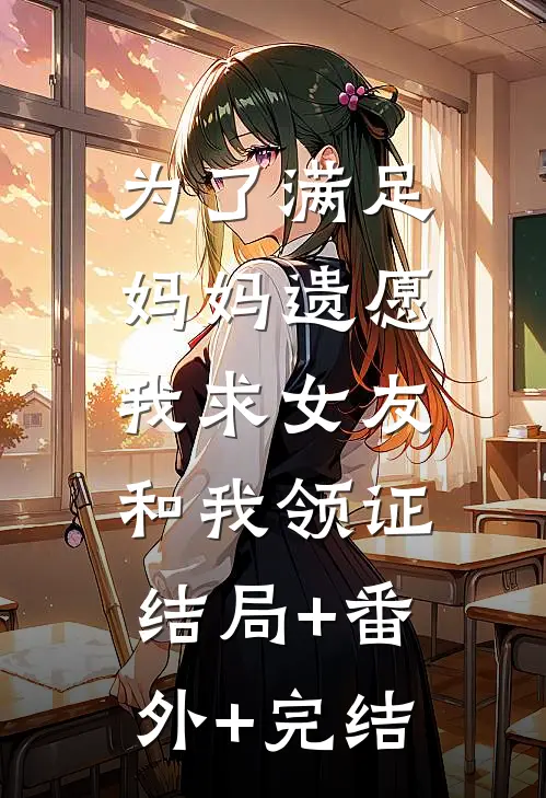 为了满足妈妈遗愿，我求女友和我领证结局+番外+完结