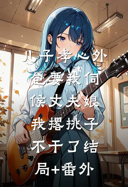儿子孝心外包要我伺候丈夫娘，我撂挑子不干了结局+番外