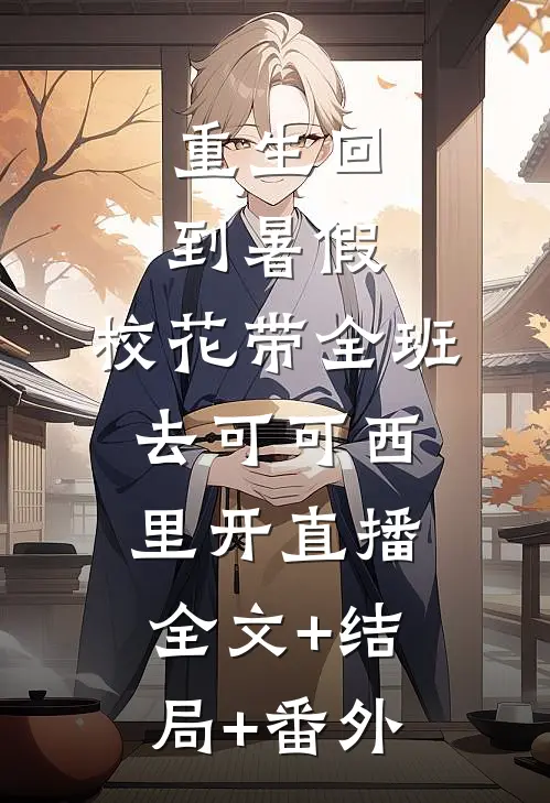重生回到暑假，校花带全班去可可西里开直播:全文+结局+番外