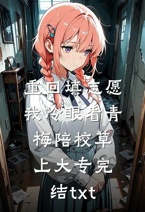 重回填志愿，我冷眼看青梅陪校草上大专完结txt