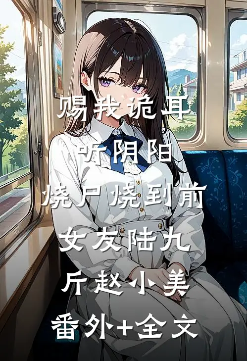 赐我诡耳听阴阳，烧尸烧到前女友陆九斤赵小美:(番外)+(全文)