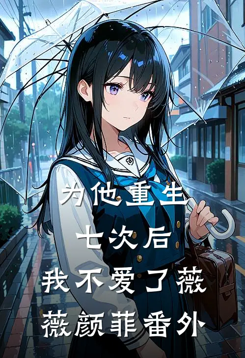 为他重生七次后，我不爱了薇薇颜菲番外