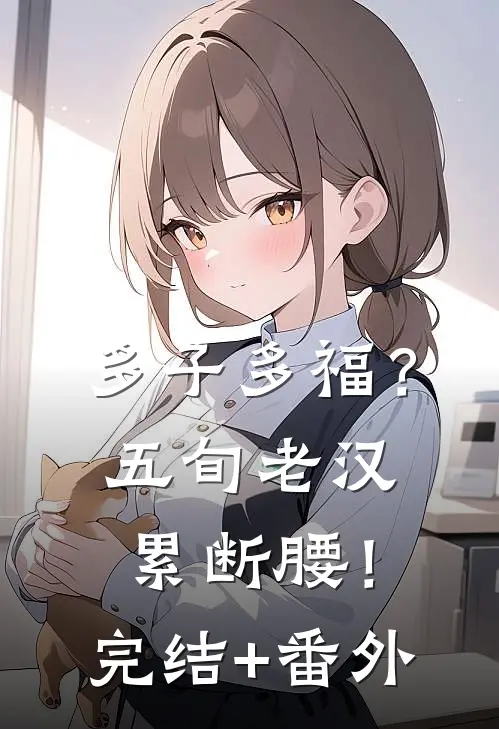 多子多福？五旬老汉累断腰！完结+番外