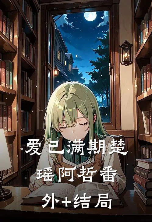 爱已满期楚瑶阿哲(番外)+(结局)
