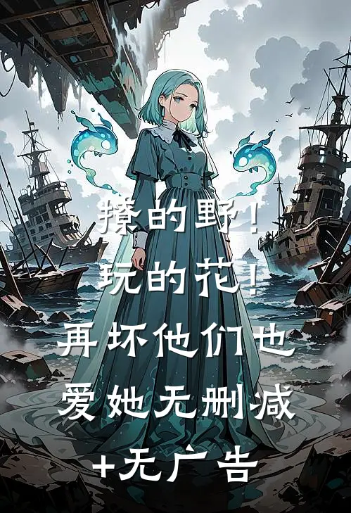 撩的野！玩的花！再坏他们也爱她无删减+无广告