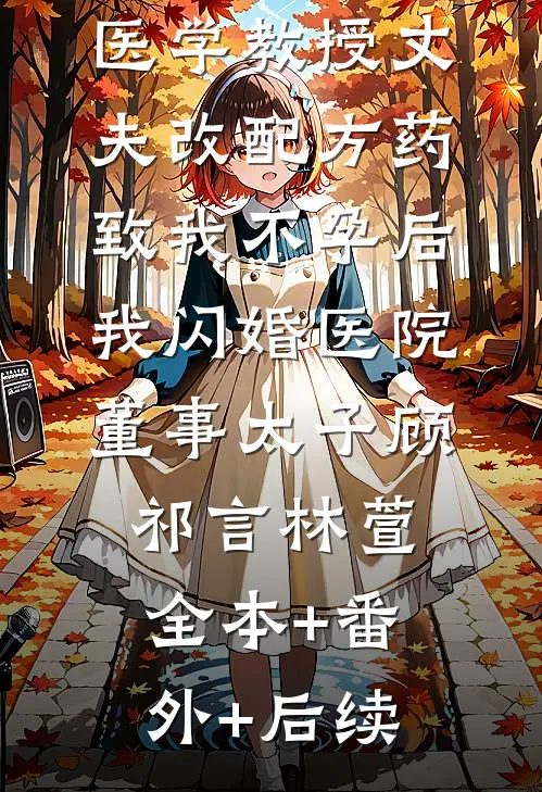 医学教授丈夫改配方药致我不孕后，我闪婚医院董事太子顾祁言林萱全本+番外+后续