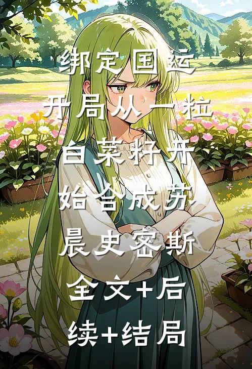 绑定国运：开局从一粒白菜籽开始合成苏晨史密斯全文+后续+结局