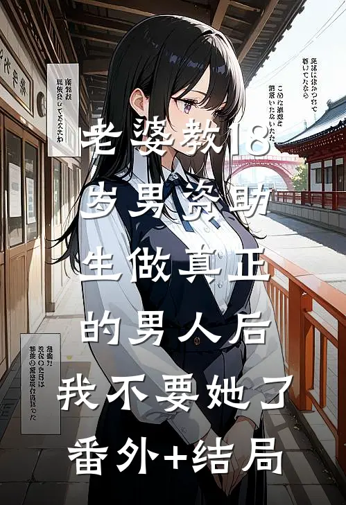 老婆教18岁男资助生做真正的男人后，我不要她了:(番外)+(结局)