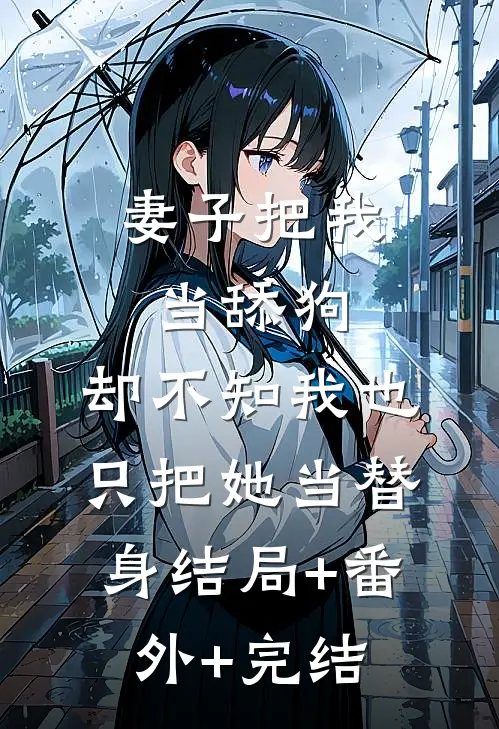 妻子把我当舔狗，却不知我也只把她当替身结局+番外+完结