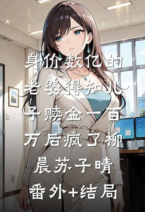 身价数亿的老婆得知儿子赎金一百万后疯了柳晨苏子晴:(番外)+(结局)