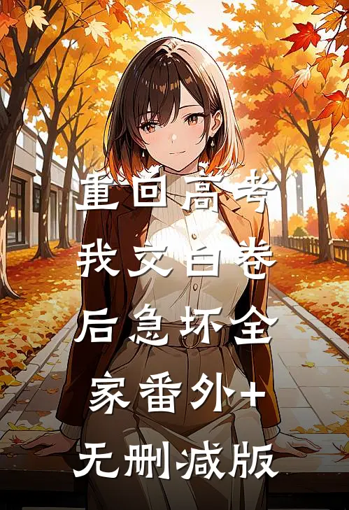 重回高考，我交白卷后急坏全家番外+无删减版