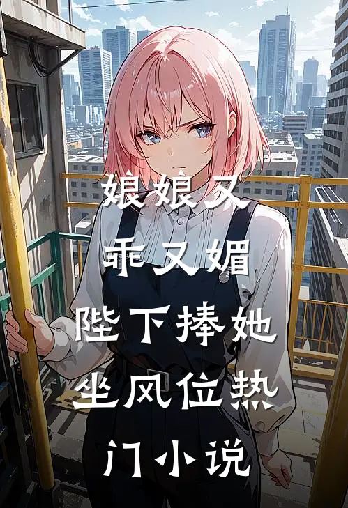 娘娘又乖又媚，陛下捧她坐风位热门小说