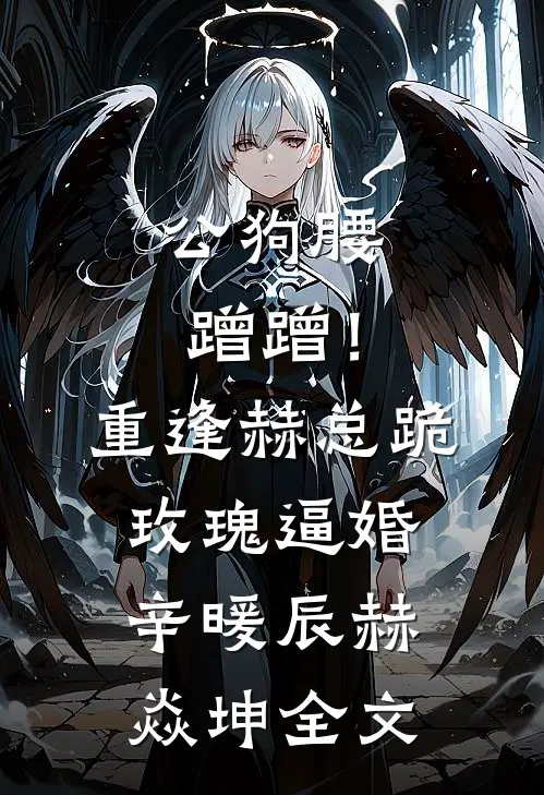 公狗腰蹭蹭！重逢赫总跪玫瑰逼婚辛暖辰赫焱坤全文