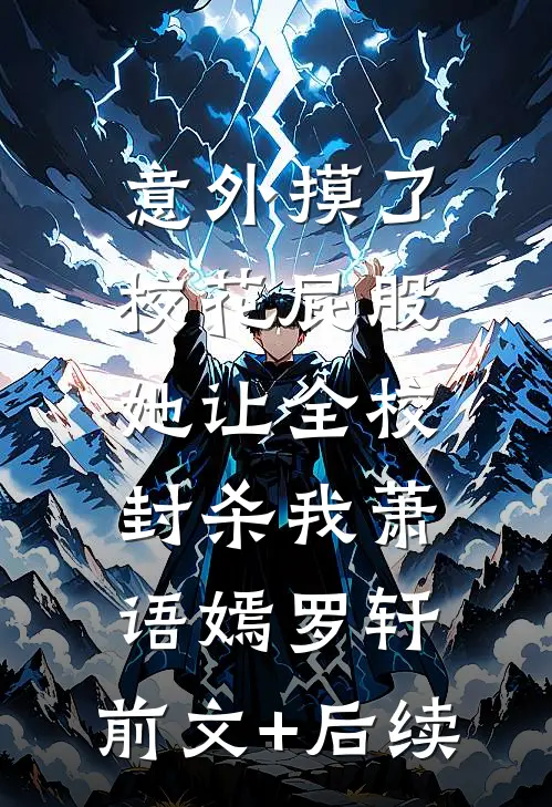 意外摸了校花屁股，她让全校封杀我萧语嫣罗轩:前文+后续