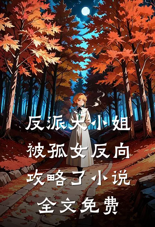 反派大小姐，被孤女反向攻略了小说全文免费