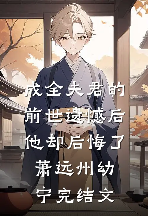成全夫君的前世遗憾后，他却后悔了萧远州幼宁完结文