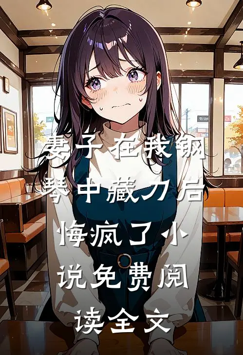 妻子在我钢琴中藏刀后，悔疯了小说免费阅读全文