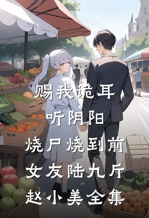 赐我诡耳听阴阳，烧尸烧到前女友陆九斤赵小美全集