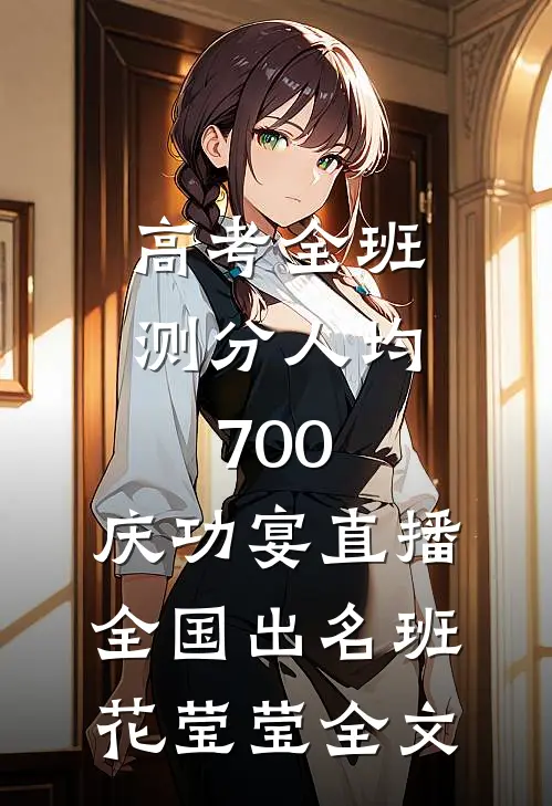 高考全班测分人均700，庆功宴直播全国出名班花莹莹全文