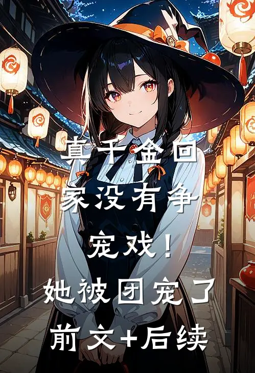 真千金回家没有争宠戏！她被团宠了前文+后续