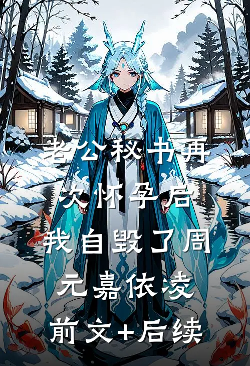 老公秘书再次怀孕后，我自毁了周元嘉依凌:前文+后续