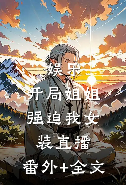 娱乐：开局姐姐强迫我女装直播:(番外)+(全文)