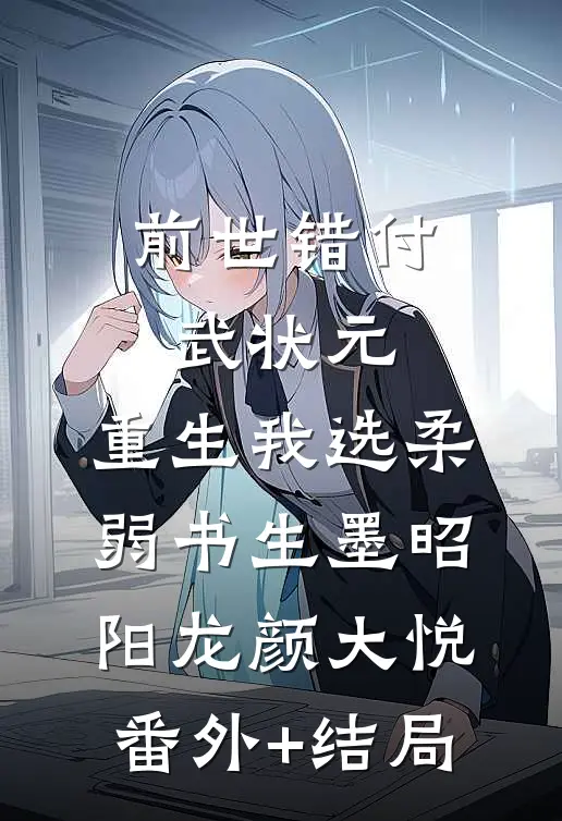 前世错付武状元，重生我选柔弱书生墨昭阳龙颜大悦:(番外)+(结局)