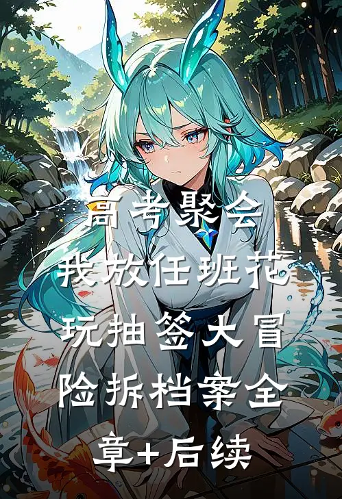 高考聚会，我放任班花玩抽签大冒险拆档案全章+后续