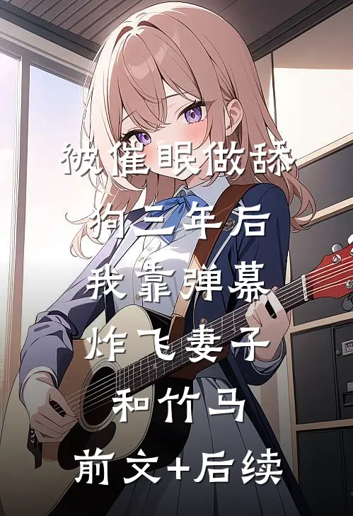 被催眠做舔狗三年后，我靠弹幕炸飞妻子和竹马:前文+后续