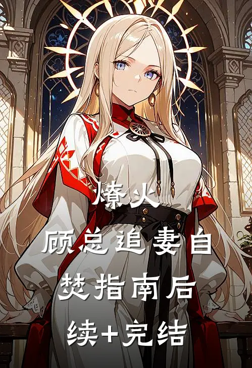 燎火：顾总追妻自焚指南后续+完结