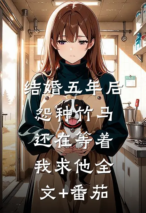 结婚五年后，怨种竹马还在等着我求他全文+番茄