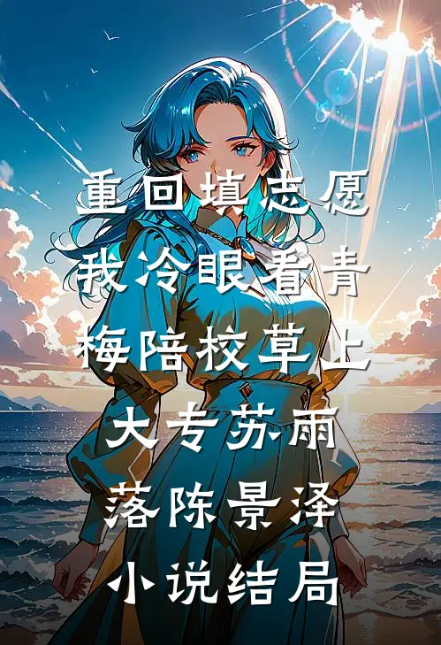 重回填志愿，我冷眼看青梅陪校草上大专苏雨落陈景泽小说结局