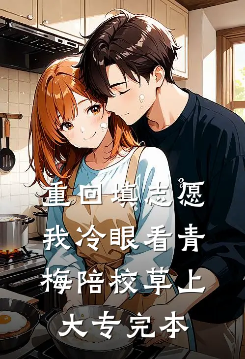 重回填志愿，我冷眼看青梅陪校草上大专完本