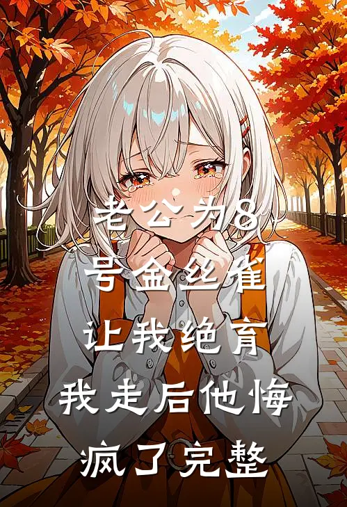 老公为8号金丝雀让我绝育，我走后他悔疯了完整