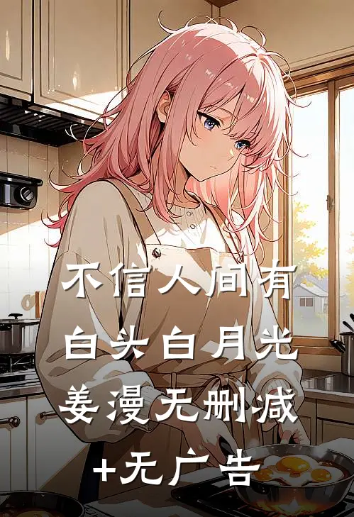 不信人间有白头白月光姜漫无删减+无广告