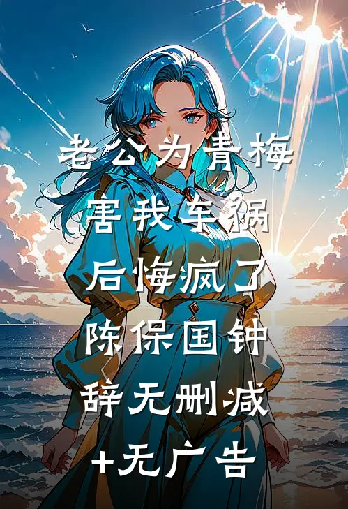 老公为青梅害我车祸后悔疯了陈保国钟辞无删减+无广告