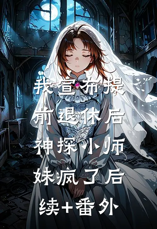 我宣布提前退休后，神探小师妹疯了后续+番外
