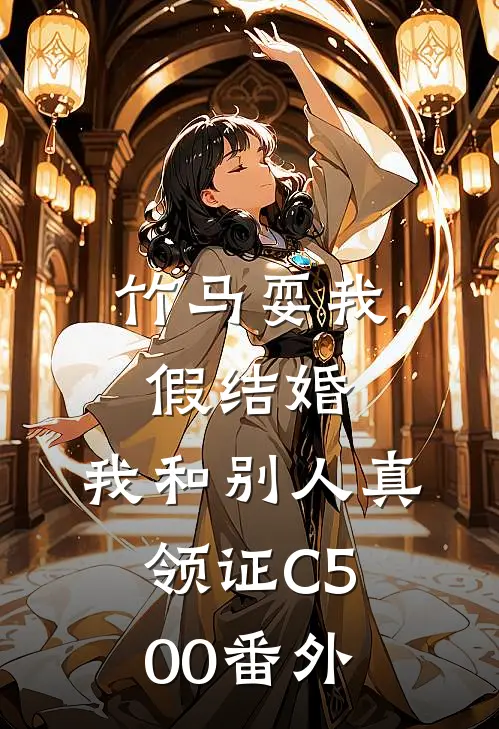 竹马耍我假结婚，我和别人真领证C500番外