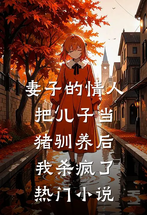 妻子的情人把儿子当猪驯养后，我杀疯了热门小说