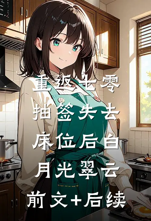 重返七零，抽签失去床位后白月光翠云:前文+后续