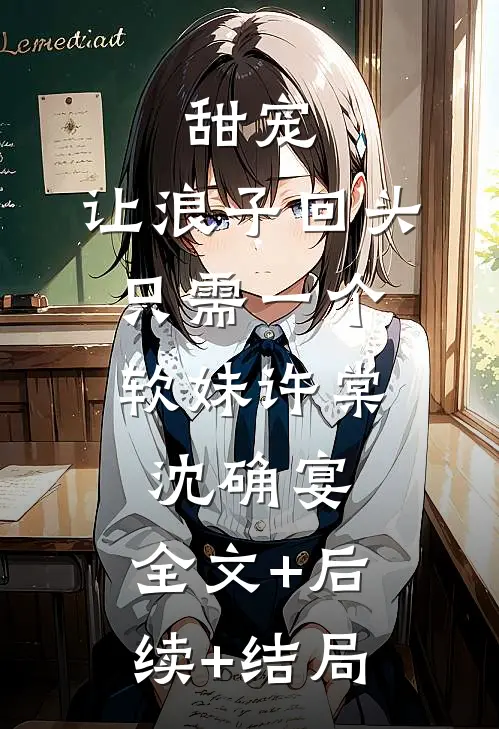 甜宠：让浪子回头，只需一个软妹许棠沈确宴:全文+后续+结局
