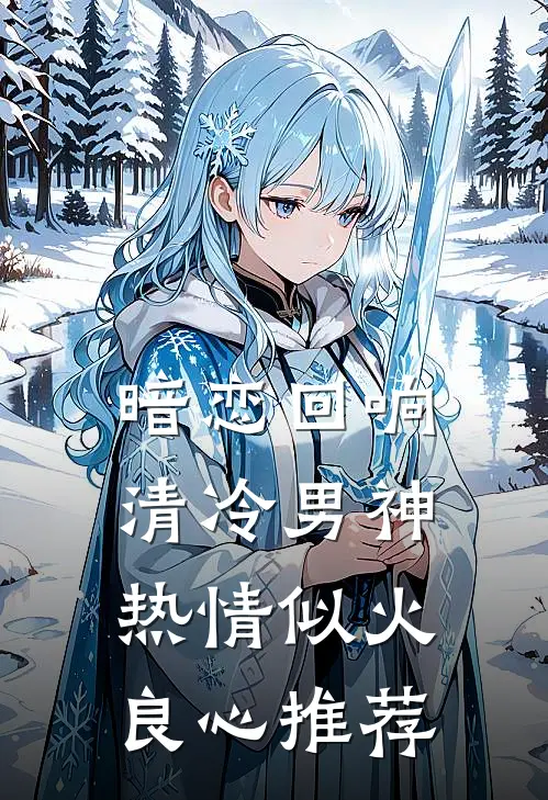 暗恋回响，清冷男神热情似火良心推荐