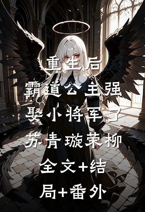 重生后，霸道公主强娶小将军了苏青璇荣柳:全文+结局+番外