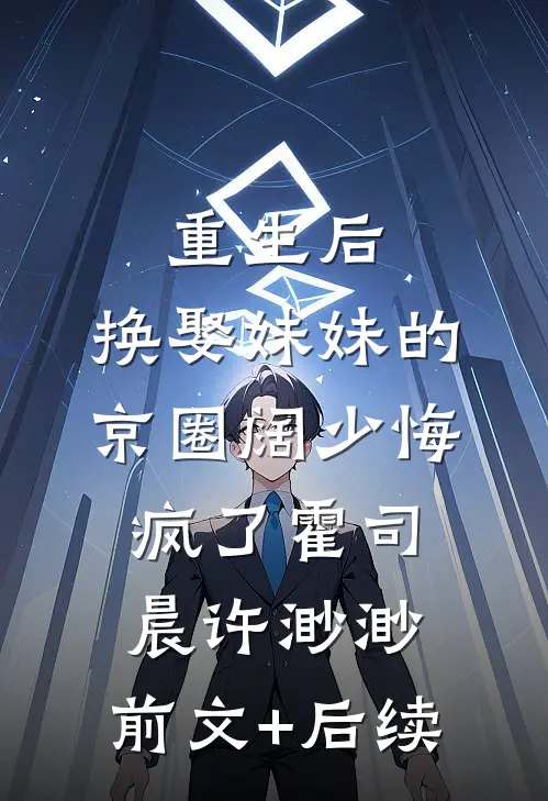 重生后，换娶妹妹的京圈阔少悔疯了霍司晨许渺渺:前文+后续