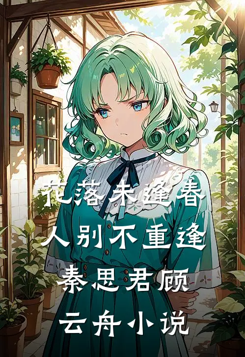 花落未逢春，人别不重逢秦思君顾云舟小说