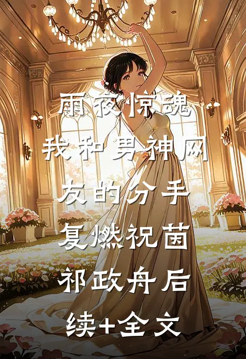 雨夜惊魂，我和男神网友的分手复燃祝茵祁政舟后续+全文