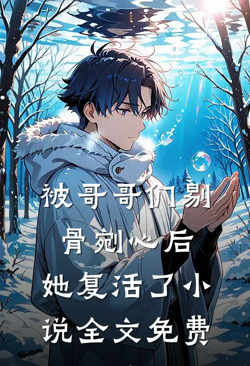 被哥哥们剔骨剜心后，她复活了小说全文免费