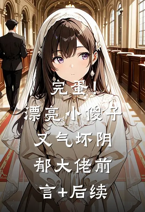 完蛋！漂亮小傻子又气坏阴郁大佬前言+后续
