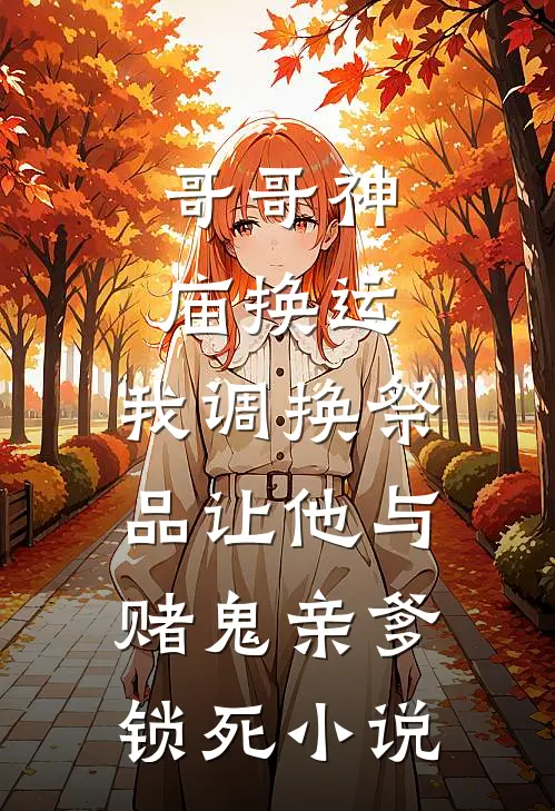 哥哥神庙换运，我调换祭品让他与赌鬼亲爹锁死小说