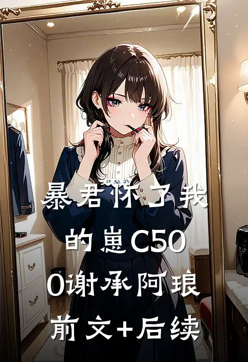 暴君怀了我的崽C500谢承阿琅前文+后续